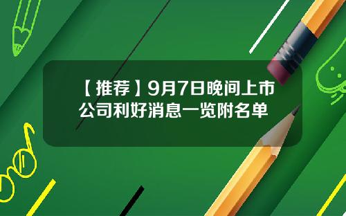 【推荐】9月7日晚间上市公司利好消息一览附名单