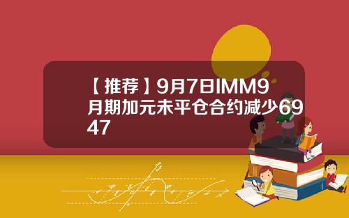【推荐】9月7日IMM9月期加元未平仓合约减少6947