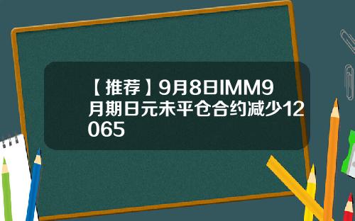 【推荐】9月8日IMM9月期日元未平仓合约减少12065
