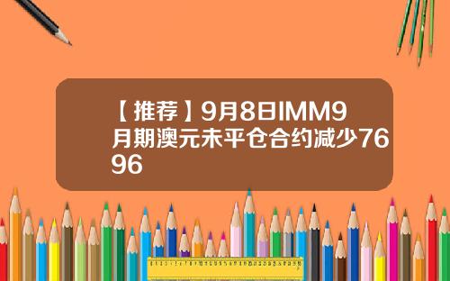 【推荐】9月8日IMM9月期澳元未平仓合约减少7696
