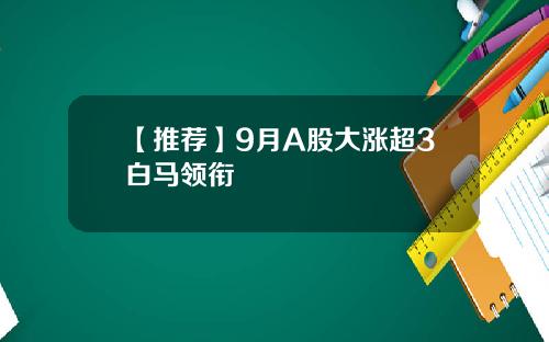 【推荐】9月A股大涨超3白马领衔