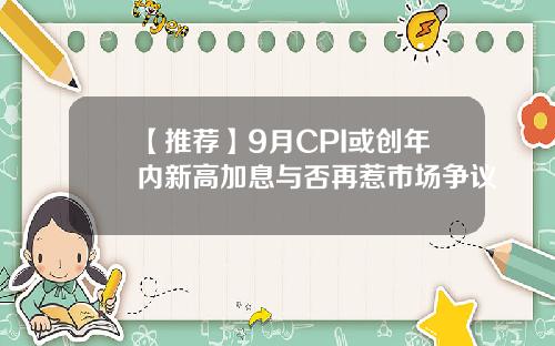 【推荐】9月CPI或创年内新高加息与否再惹市场争议