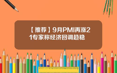 【推荐】9月PMI再涨21专家称经济回调趋稳