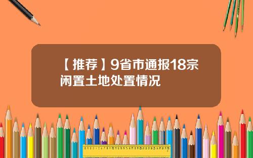 【推荐】9省市通报18宗闲置土地处置情况