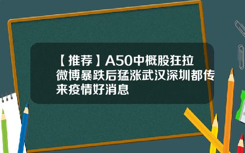 【推荐】A50中概股狂拉微博暴跌后猛涨武汉深圳都传来疫情好消息