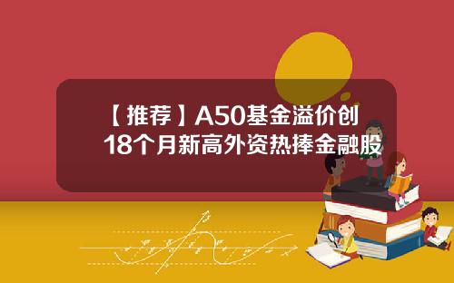 【推荐】A50基金溢价创18个月新高外资热捧金融股