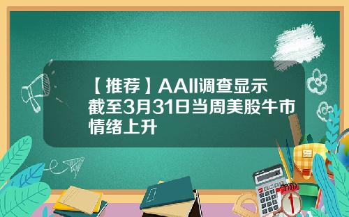 【推荐】AAII调查显示截至3月31日当周美股牛市情绪上升