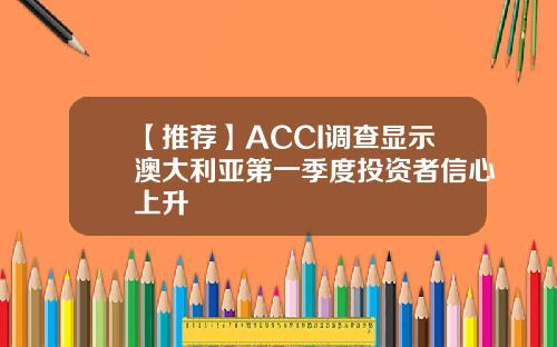 【推荐】ACCI调查显示澳大利亚第一季度投资者信心上升