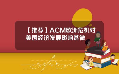 【推荐】ACM欧洲危机对美国经济发展影响甚微