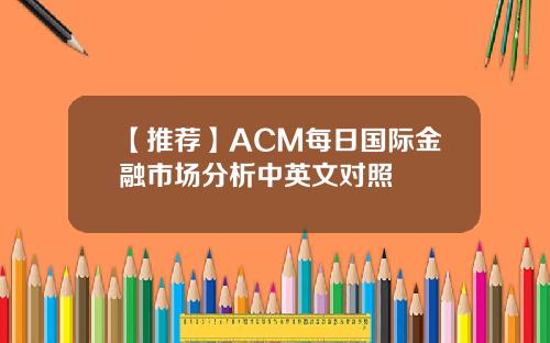 【推荐】ACM每日国际金融市场分析中英文对照