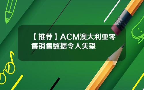 【推荐】ACM澳大利亚零售销售数据令人失望
