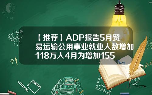 【推荐】ADP报告5月贸易运输公用事业就业人数增加118万人4月为增加155万人