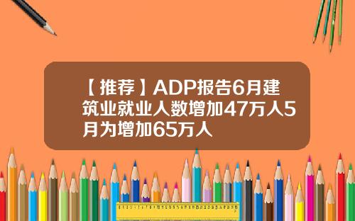 【推荐】ADP报告6月建筑业就业人数增加47万人5月为增加65万人
