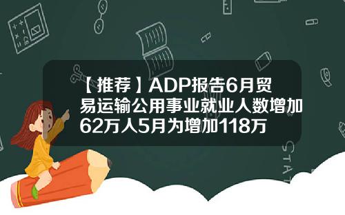 【推荐】ADP报告6月贸易运输公用事业就业人数增加62万人5月为增加118万人