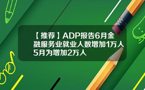 【推荐】ADP报告6月金融服务业就业人数增加1万人5月为增加2万人