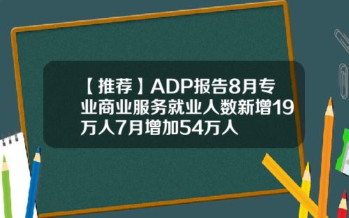【推荐】ADP报告8月专业商业服务就业人数新增19万人7月增加54万人