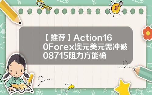 【推荐】Action160Forex澳元美元需冲破08715阻力方能确