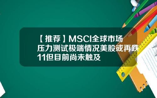【推荐】MSCI全球市场压力测试极端情况美股或再跌11但目前尚未触及