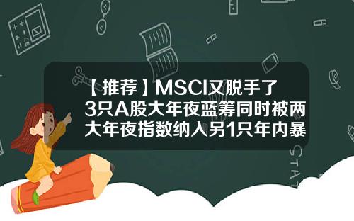 【推荐】MSCI又脱手了3只A股大年夜蓝筹同时被两大年夜指数纳入另1只年内暴涨8倍