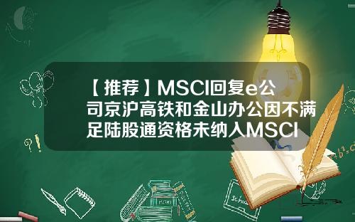 【推荐】MSCI回复e公司京沪高铁和金山办公因不满足陆股通资格未纳入MSCI中国指数