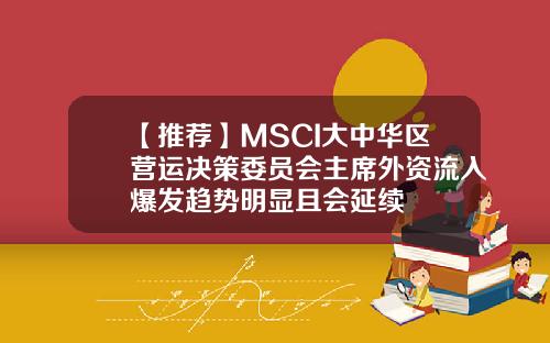 【推荐】MSCI大中华区营运决策委员会主席外资流入爆发趋势明显且会延续