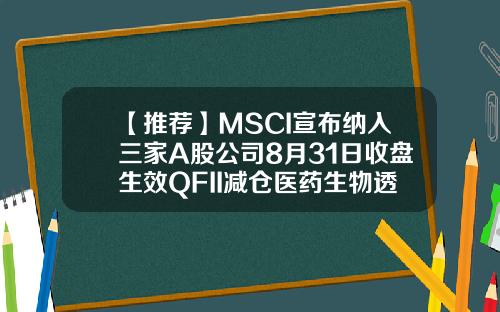 【推荐】MSCI宣布纳入三家A股公司8月31日收盘生效QFII减仓医药生物透露什么信号
