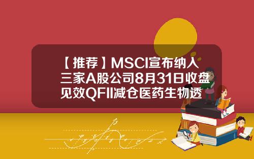 【推荐】MSCI宣布纳入三家A股公司8月31日收盘见效QFII减仓医药生物透露什么信号