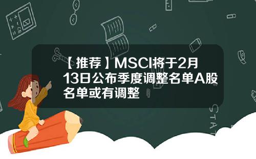 【推荐】MSCI将于2月13日公布季度调整名单A股名单或有调整