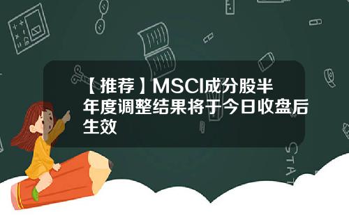 【推荐】MSCI成分股半年度调整结果将于今日收盘后生效