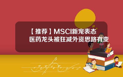【推荐】MSCI新宠表态医药龙头被狂减外资思路有变