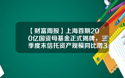 【财富周报】上海首期200亿国资母基金正式揭牌，三季度末信托资产规模同比增3.08%-市长基金是什么