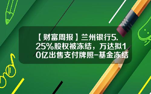 【财富周报】兰州银行5.25%股权被冻结，万达拟10亿出售支付牌照-基金冻结