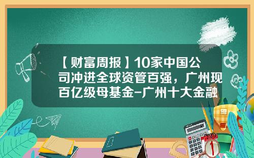 【财富周报】10家中国公司冲进全球资管百强，广州现百亿级母基金-广州十大金融公司