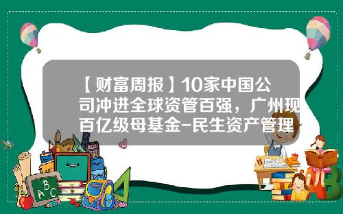 【财富周报】10家中国公司冲进全球资管百强，广州现百亿级母基金-民生资产管理公司成立