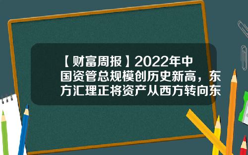 【财富周报】2022年中国资管总规模创历史新高，东方汇理正将资产从西方转向东方-中国基石资本私募基金