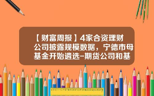 【财富周报】4家合资理财公司披露规模数据，宁德市母基金开始遴选-期货公司和基金公司怎么合作的