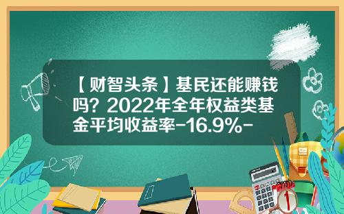 【财智头条】基民还能赚钱吗？2022年全年权益类基金平均收益率-16.9%-债券基金平均收益率