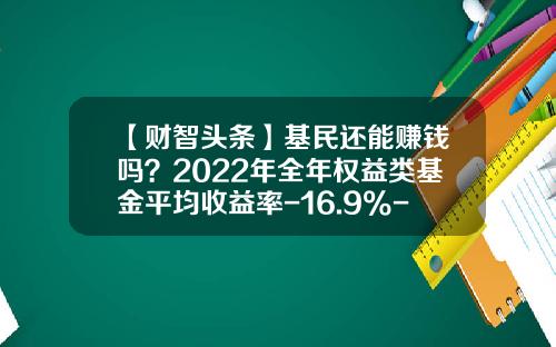 【财智头条】基民还能赚钱吗？2022年全年权益类基金平均收益率-16.9%-基金收益一般多少
