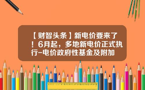 【财智头条】新电价要来了！6月起，多地新电价正式执行-电价政府性基金及附加