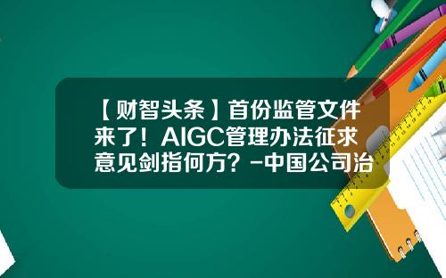 【财智头条】首份监管文件来了！AIGC管理办法征求意见剑指何方？-中国公司治理评价与指数报告