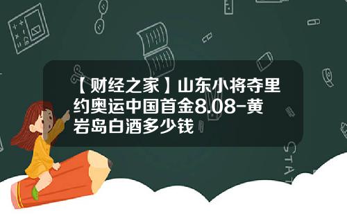 【财经之家】山东小将夺里约奥运中国首金8.08-黄岩岛白酒多少钱