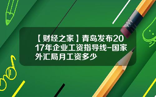 【财经之家】青岛发布2017年企业工资指导线-国家外汇局月工资多少