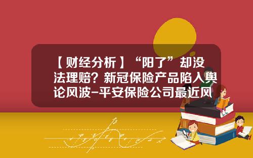 【财经分析】“阳了”却没法理赔？新冠保险产品陷入舆论风波-平安保险公司最近风波