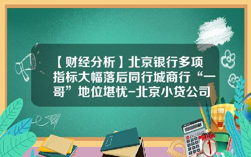 【财经分析】北京银行多项指标大幅落后同行城商行“一哥”地位堪忧-北京小贷公司收益率