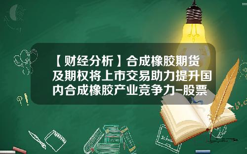 【财经分析】合成橡胶期货及期权将上市交易助力提升国内合成橡胶产业竞争力-股票期权资讯