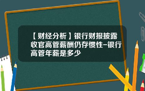 【财经分析】银行财报披露收官高管薪酬仍存惯性-银行高管年薪是多少