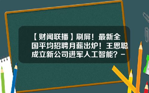 【财闻联播】刷屏！最新全国平均招聘月薪出炉！王思聪成立新公司进军人工智能？-杭州股票资讯公司招聘