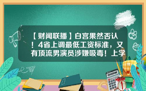 【财闻联播】白宫果然否认！4省上调最低工资标准，又有顶流男演员涉嫌吸毒！上学可以带宠物了？-苏州春兴精工底薪多少