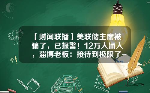 【财闻联播】美联储主席被骗了，已报警！12万人涌入，淄博老板：接待到极限了-离岸公司泄密