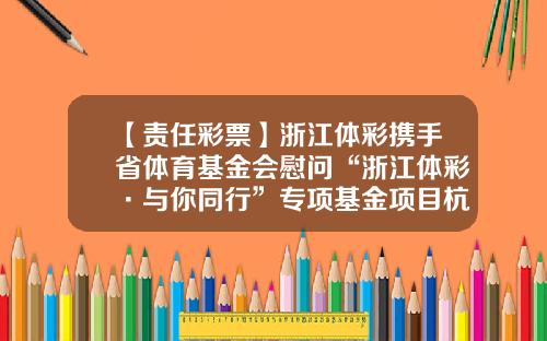 【责任彩票】浙江体彩携手省体育基金会慰问“浙江体彩·与你同行”专项基金项目杭州受助人-浙江基金从业资格考试报名